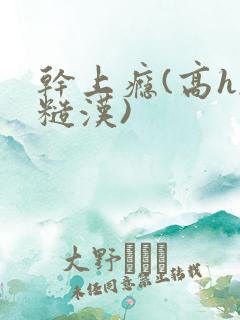 干上瘾(高h,糙汉)