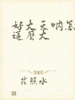 好大天呐怎么会这么大