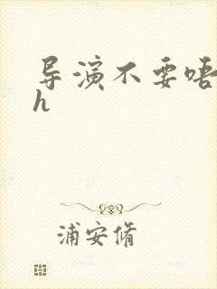 导演不要唔好硬h