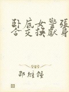 卧底女警张腿迎合交换献身