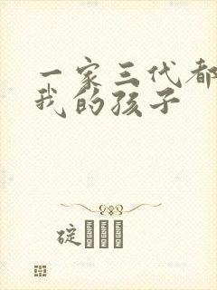 一家三代都怀了我的孩子