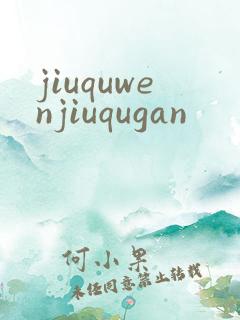 jiuquwenjiuqugan