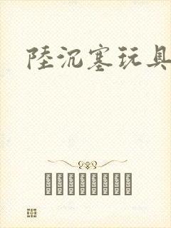 陆沉塞玩具高速