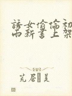 诱女偷伦初尝云雨新书上架感言