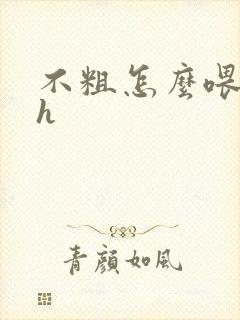 不粗怎么喂饱你h