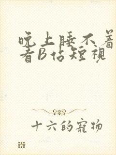 晚上睡不着偷偷看B站短视