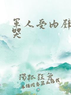 军人受内壁抽搐哭