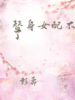 替身女配不做人了