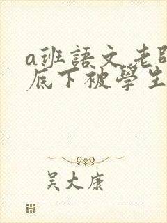 a班语文老师私底下被学生称为