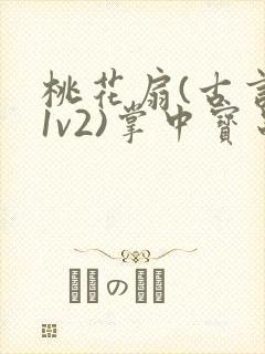 桃花扇(古言,1v2)掌中宝串串