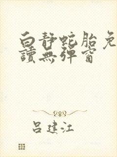 白静蛇胎免费阅读无弹窗