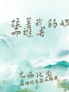 揉着我的奶从后面进去