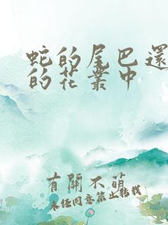 蛇的尾巴还在我的花丛中