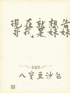 现在就想告诉哥哥我是妹妹