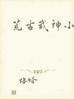 荒古武神小说
