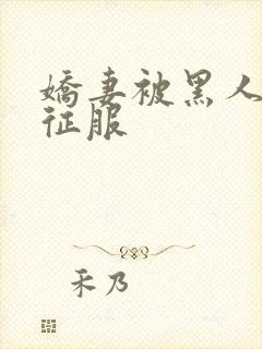 娇妻被黑人下药征服