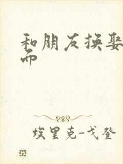 和朋友换娶妻当面