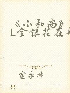 《小和尚》TXL金银花在哪里看