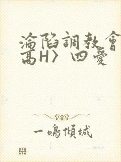 沦陷调教会所〈高H〉四爱