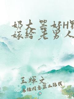 奶大器好H野战嫁给老男人视频