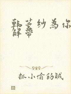 韩菱纱为你宽衣解带