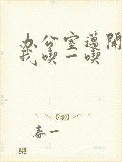 办公室迈开腿让我吃一吃