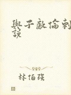 与子敌伦刺激小说