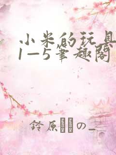 小米的玩具日记1—5笔趣阁