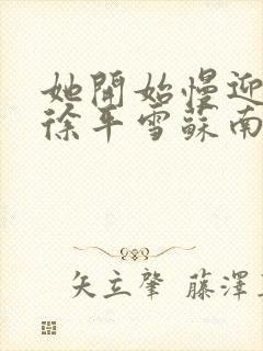 她开始慢迎迎合徐平雪苏南风