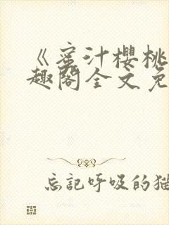 《蜜汁樱桃》笔趣阁全文免费阅读