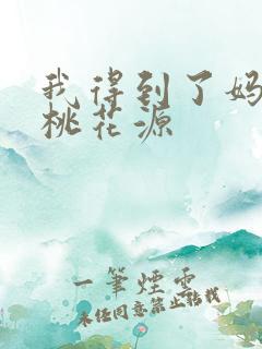 我得到了妈妈的桃花源