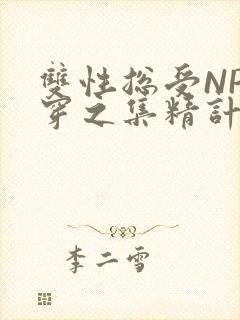 双性总受NP快穿之集精计划