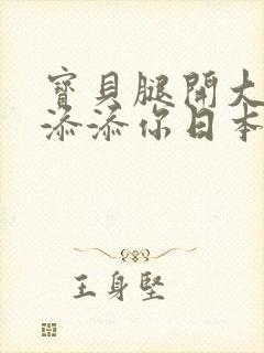 宝贝腿开大点我添添你日本