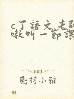 c了语文老师嗷嗷叫一节课作文