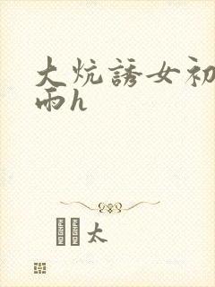 大炕诱女初尝云雨h