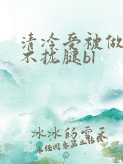清冷受被做得合不拢腿bl