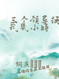 三个领导换着躁我几小时