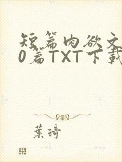 短篇肉欲文500篇TXT下载