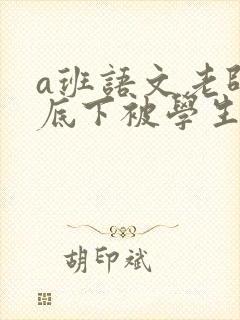 a班语文老师私底下被学生称为