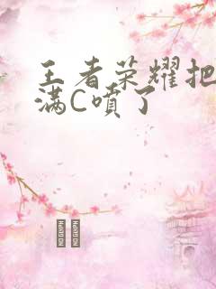 王者荣耀把姬小满C喷了