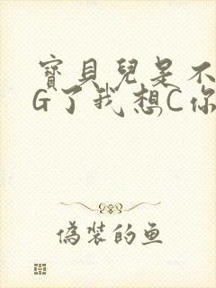 宝贝儿是不是欠G了我想C你