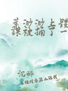 叶渺渺上体育课课被捅了一节课