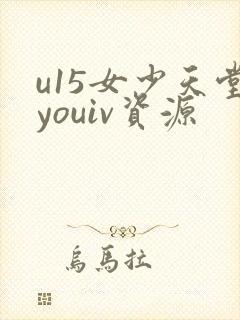 u15女少天堂youiv资源