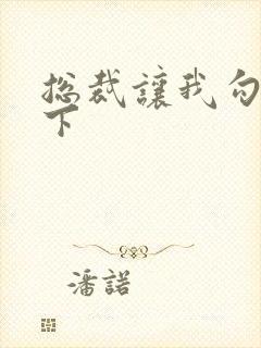 总裁让我勾搭一下