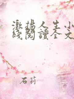 激扬人生小说在线阅读全文无弹窗