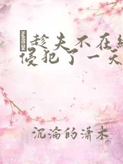 巜趁夫不在给公侵犯了一天