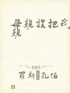 母亲误把我当父亲