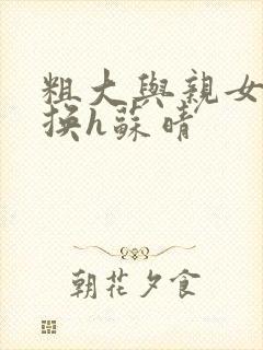 粗大与亲女伦交换h苏晴