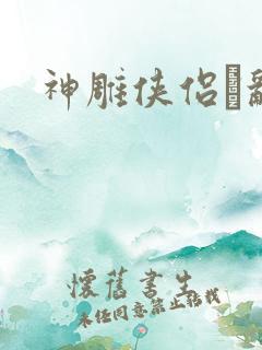 神雕侠侣婬乱版