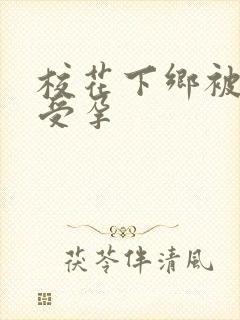 校花下乡被灌满受孕